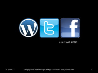 HUH!? WIE BITTE?




21.08.2011   Lehrgang Social Media Manager (BAW) // Social Media Tools // Daniel Rehn   7
 