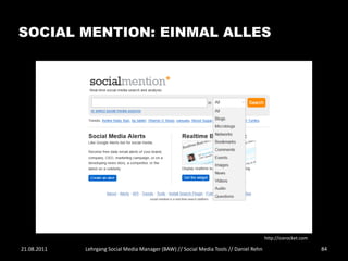 SOCIAL MENTION: EINMAL ALLES




                                                                                        http://icerocket.com

21.08.2011   Lehrgang Social Media Manager (BAW) // Social Media Tools // Daniel Rehn                          84
 