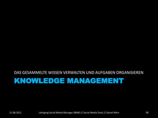DAS GESAMMELTE WISSEN VERWALTEN UND AUFGABEN ORGANISIEREN

   KNOWLEDGE MANAGEMENT



21.08.2011   Lehrgang Social Media Manager (BAW) // Social Media Tools // Daniel Rehn   90
 