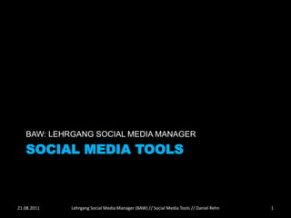 BAW: LEHRGANG SOCIAL MEDIA MANAGER

   SOCIAL MEDIA TOOLS



21.08.2011   Lehrgang Social Media Manager (BAW) // Social Media Tools // Daniel Rehn   1
 