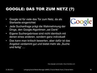 GOOGLE: DAS TOR ZUM NETZ (?)

• Google ist für viele das Tor zum Netz, da als
  Startseite eingerichtet
• Jede Suchanfrage...