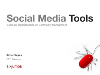 Social Media Tools
Curso de especialización en Community Management




Javier Reyes
CEO Sixjumps
 