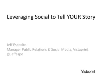Leveraging Social to Tell YOUR Story



Jeff Esposito
Manager Public Relations & Social Media, Vistaprint
@Jeffespo
 
