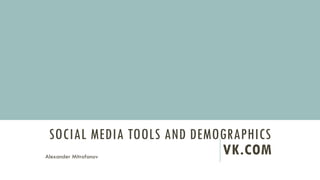 SOCIAL MEDIA TOOLS AND DEMOGRAPHICS
VK.COMAlexander Mitrofanov
 