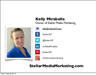 Kelly Mirabella
Owner of Stellar Media Marketing
Kelly@stellar247.com
/Stellar247
@Stellar247
/in/KellyMirabella
/Stellar247
+Stellarmediamarketing

StellarMediaMarketing.com
Friday, February 28, 14

 