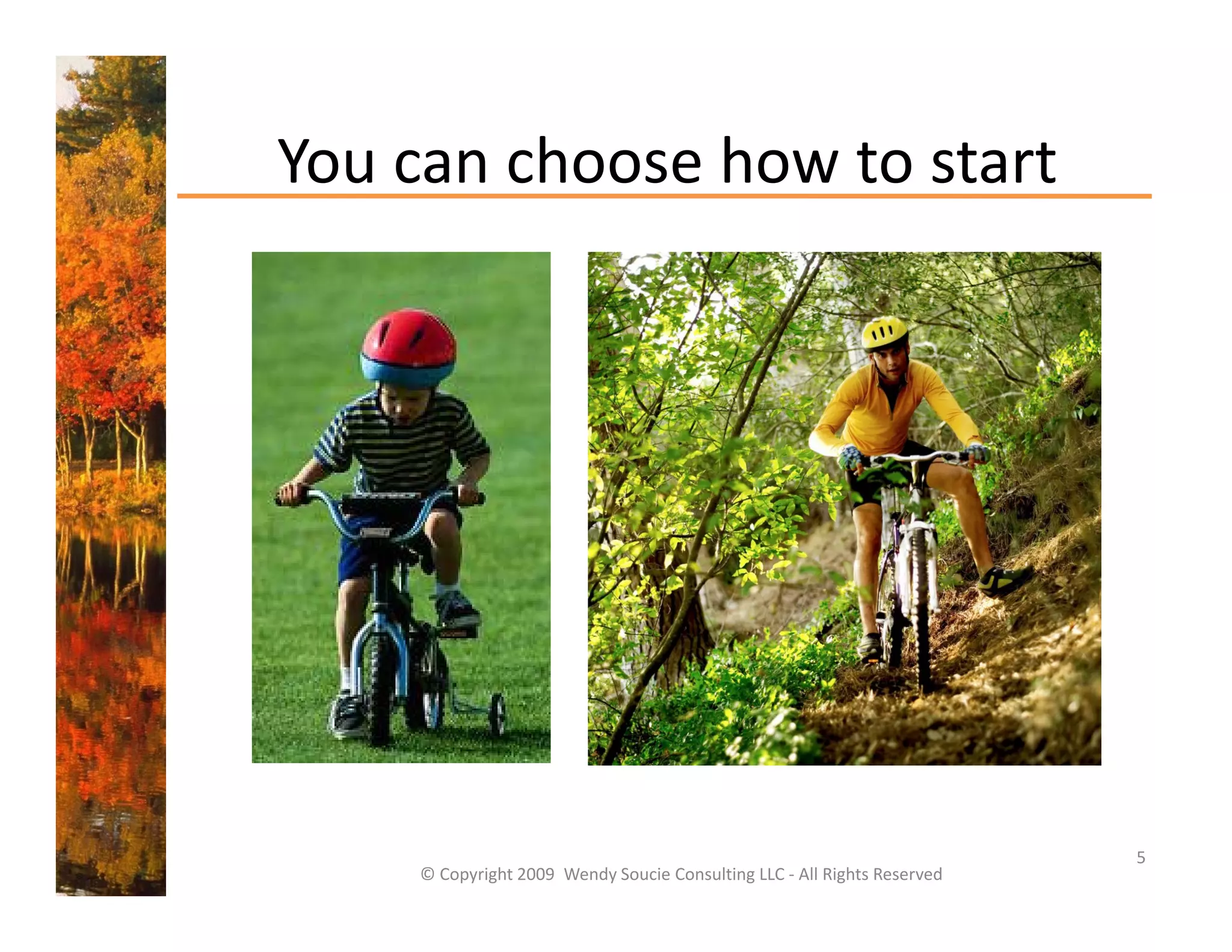You can choose how to start
You can choose how to start




                                                                          5
    © Copyright 2009  Wendy Soucie Consulting LLC ‐ All Rights Reserved
 