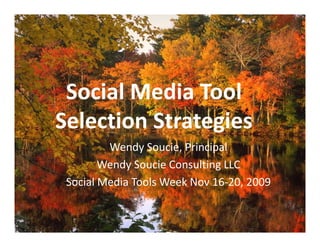 Social Media Tool
Selection Strategies
         Wendy Soucie, Principal
        Wendy Soucie Consulting LLC
             y                g
 Social Media Tools Week Nov 16‐20, 2009 
 