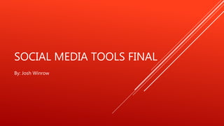 SOCIAL MEDIA TOOLS FINAL
By: Josh Winrow
 