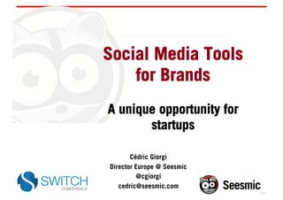 Social Media Tools
    for Brands
A unique opportunity for
       startups

       Cédric Giorgi
Director Europe @ Seesmic
         @cgiorgi
   cedric@seesmic.com
 