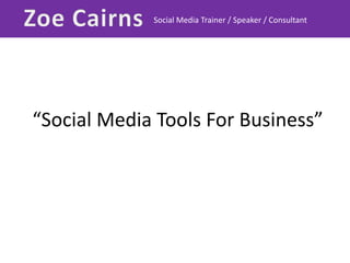 Zoe Cairns Social Media Trainer / Speaker / Consultant “Social Media Tools For Business” 