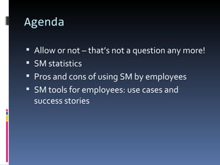 Agenda

 Allow or not – that’s not a question any more!
 SM statistics
 Pros and cons of using SM by employees
 SM tools for employees: use cases and
  success stories
 