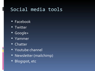 Social media tools

 Facebook
 Twitter
 Google+
 Yammer
 Chatter
 Youtube channel
 Newsletter (mailchimp)
 Blogspot, etc
 