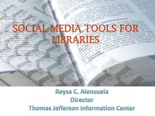 Social Media tools for libraries Reysa C. Alenzuela Director Thomas Jefferson Information Center 