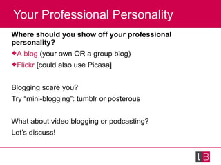 Your Professional Personality <ul><li>Where should you show off your professional personality? </li></ul><ul><li>A   blog ...