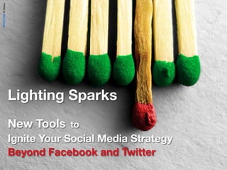 Photo by Bob.Fornal




                      Lighting Sparks
                      New Tools   to
                      Ignite Your Social Media Strategy
                      Beyond Facebook and Twitter
 