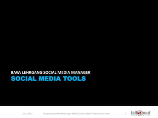 BAW: LEHRGANG SOCIAL MEDIA MANAGER
SOCIAL MEDIA TOOLS




    25.11.2011   Lehrgang Social Media Manager (BAW) // Social Media Tools // Daniel Rehn   1
 