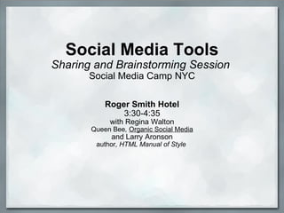 Social Media Tools Sharing and Brainstorming Session   Social Media Camp NYC Roger Smith Hotel 3:30-4:35 with Regina Walton Queen Bee ,  Organic Social Media and Larry Aronson author , HTML Manual of Style  