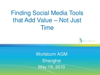 Finding Social Media Tools
that Add Value – Not Just
Time

Worldcom AGM
Shanghai
May 19, 2010

 