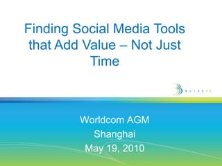 Finding Social Media Tools that Add Value – Not Just Time Worldcom AGM Shanghai May 19, 2010 