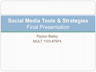 Payton Bailey
MULT 1103 #7974
Social Media Tools & Strategies
Final Presentation
 