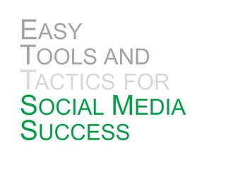 EASY
TOOLS AND
TACTICS FOR
SOCIAL MEDIA
SUCCESS
 