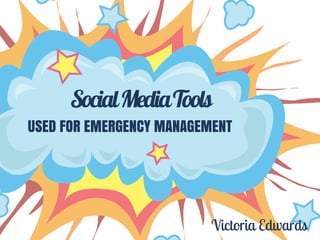 SocialMediaTools
USED FOR EMERGENCY MANAGEMENT
Victoria Edwards
 