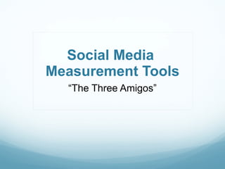 Social Media  Measurement Tools “ The Three Amigos” 