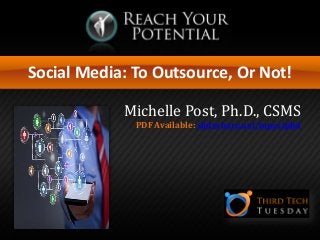 Social Media: To Outsource, Or Not!
Michelle Post, Ph.D., CSMS
PDF Available: slideshare.net/mpostphd
 