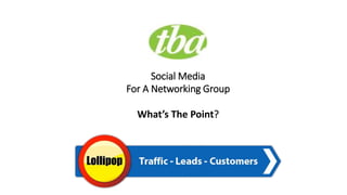 Social Media
For A Networking Group
What’s The Point?
 