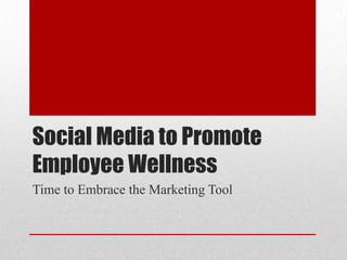 Social Media to Promote Employee Wellness Time to Embrace the Marketing Tool 