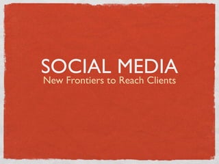 SOCIAL MEDIA
New Frontiers to Reach Clients
 