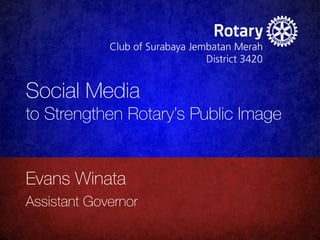 Social Media 
to Strengthen Rotary’s Public Image
Evans Winata
Assistant Governor
 