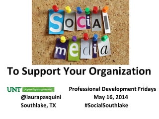 To Support Your Organization
Professional Development Fridays
@laurapasquini May 16, 2014
Southlake, TX #SocialSouthlake
 