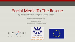 Social Media To The Rescue 
by Patrick Chemali –Digital Media Expert 
Risk Awareness WorkshopLimassol (Cyprus) 30 September -1st October 2014  