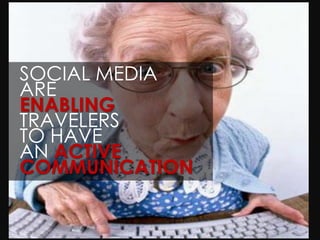 SOCIAL MEDIA
ARE
ENABLING
TRAVELERS
TO HAVE
AN ACTIVE
COMMUNICATION
 
