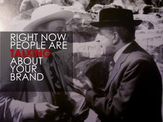 RIGHT NOW
PEOPLE ARE
TALKING
ABOUT
YOUR
BRAND
 