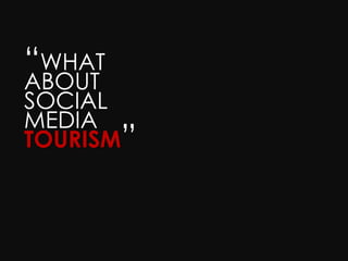 “WHAT
ABOUT
SOCIAL
MEDIA
TOURISM”
 