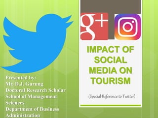 IMPACT OF
SOCIAL
MEDIA ON
TOURISM
(Special Reference to Twitter)
Presented by:
Mr. D.J. Gurung
Doctoral Research Scholar
School of Management
Sciences
Department of Business
Administration
 