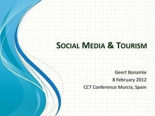 SOCIAL MEDIA & TOURISM

                   Geert Bonamie
                  8 February 2012
      CCT Conference Murcia, Spain
 