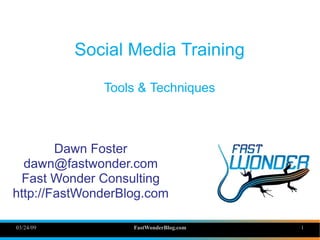Social Media Training

              Tools & Techniques



        Dawn Foster
  dawn@fastwonder.com
 Fast Wonder Consulting
http://FastWonderBlog.com

03/24/09           FastWonderBlog.com   1
 