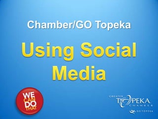 Chamber/GO Topeka,[object Object],Using Social Media,[object Object]