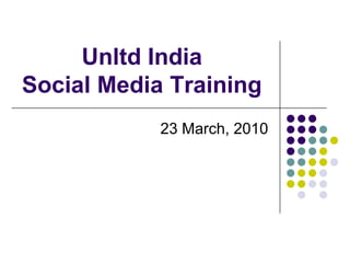 Unltd IndiaSocial Media Training 23 March, 2010 