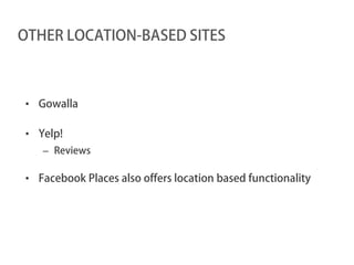 OTHER LOCATION-BASED SITES



• Gowalla

• Yelp!
   – Reviews

• Facebook Places also offers location based functionality
 