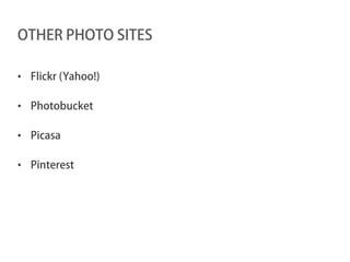 OTHER PHOTO SITES

• Flickr (Yahoo!)

• Photobucket

• Picasa

• Pinterest
 