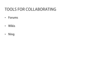 TOOLS FOR COLLABORATING

• Forums

• Wikis

• Ning
 