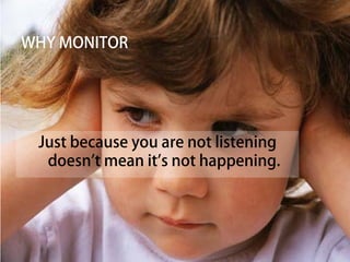 WHY MONITOR




 Just because you are not listening
  doesn’t mean it’s not happening.
 