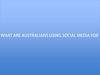 WHAT ARE AUSTRALIANS USING SOCIAL MEDIA FOR
 