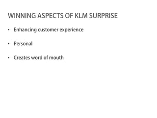 WINNING ASPECTS OF KLM SURPRISE

• Enhancing customer experience

• Personal

• Creates word of mouth
 