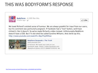 THIS WAS BODYFORM'S RESPONSE




http://www.youtube.com/watch?feature=player_embedded&v=Bpy75q2DDow
 