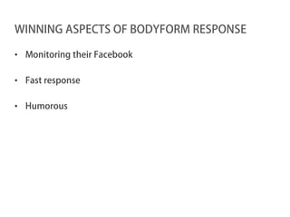 WINNING ASPECTS OF BODYFORM RESPONSE

• Monitoring their Facebook

• Fast response

• Humorous
 
